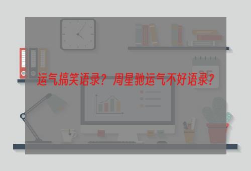 运气搞笑语录？ 周星驰运气不好语录？