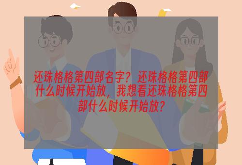 还珠格格第四部名字？ 还珠格格第四部什么时候开始放，我想看还珠格格第四部什么时候开始放？