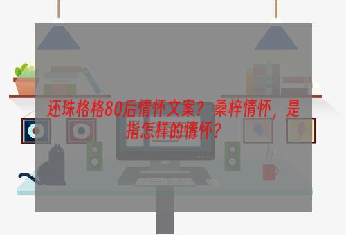 还珠格格80后情怀文案？ 桑梓情怀，是指怎样的情怀？