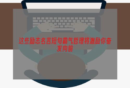 这些励志名言短句霸气哲理将激励你奋发向前