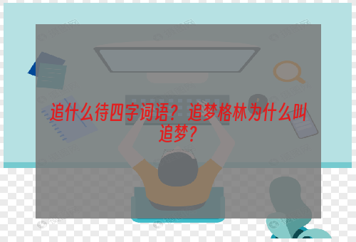 追什么待四字词语？ 追梦格林为什么叫追梦？