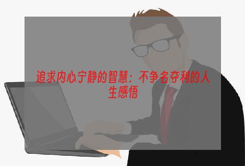 追求内心宁静的智慧：不争名夺利的人生感悟