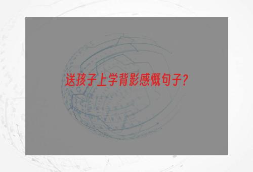 送孩子上学背影感慨句子？