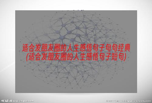 适合发朋友圈的人生感悟句子句句经典(适合发朋友圈的人生感悟句子短句)