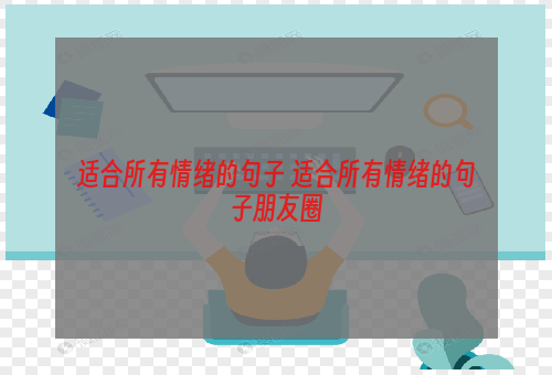 适合所有情绪的句子 适合所有情绪的句子朋友圈