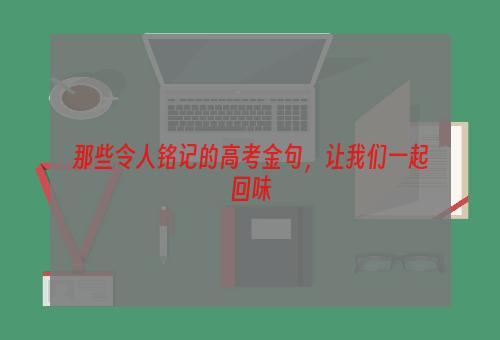 那些令人铭记的高考金句，让我们一起回味
