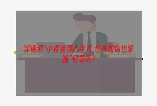 郭德纲“小楼寂寞心宇月,也难如钩也难圆”何意呢？