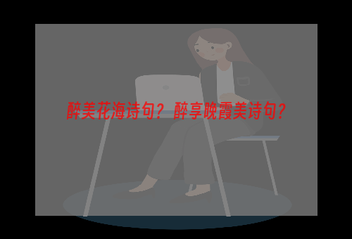 醉美花海诗句？ 醉享晚霞美诗句？