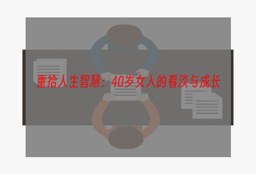 重拾人生智慧：40岁女人的看淡与成长