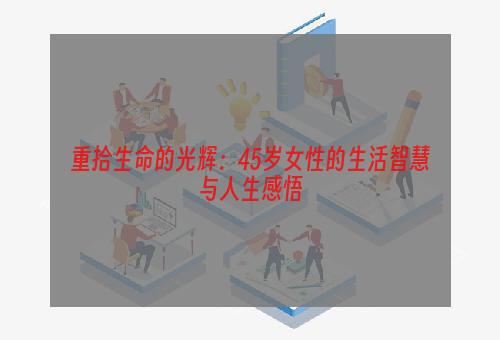 重拾生命的光辉：45岁女性的生活智慧与人生感悟