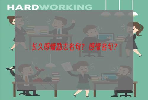 长久感情励志名句？ 感情名句？