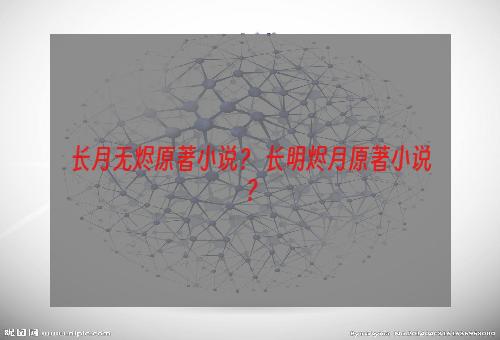 长月无烬原著小说？ 长明烬月原著小说？