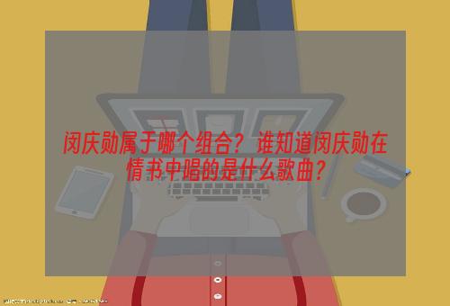 闵庆勋属于哪个组合？ 谁知道闵庆勋在情书中唱的是什么歌曲？