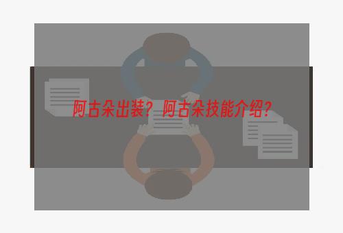 阿古朵出装？ 阿古朵技能介绍？
