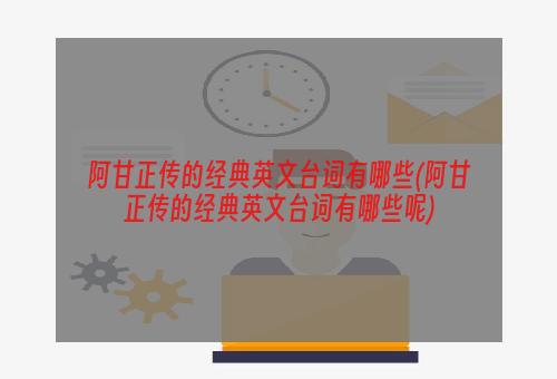 阿甘正传的经典英文台词有哪些(阿甘正传的经典英文台词有哪些呢)