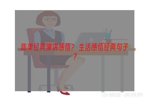 陈果经典演讲感悟？ 生活感悟经典句子？