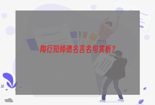 陶行知师德名言名句赏析？