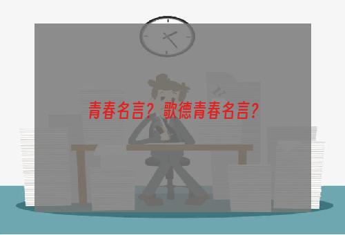 青春名言？ 歌德青春名言？