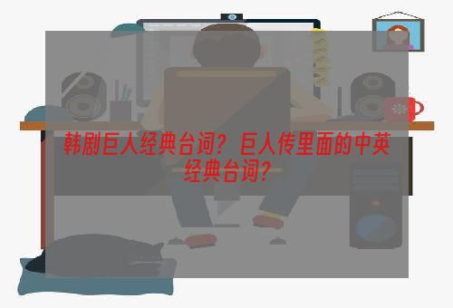 韩剧巨人经典台词？ 巨人传里面的中英经典台词？