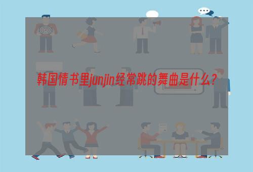 韩国情书里junjin经常跳的舞曲是什么？