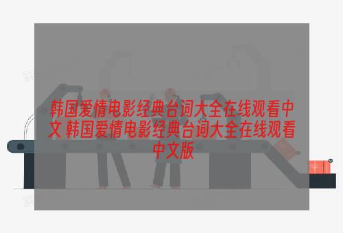 韩国爱情电影经典台词大全在线观看中文 韩国爱情电影经典台词大全在线观看中文版