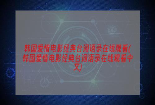 韩国爱情电影经典台词语录在线观看(韩国爱情电影经典台词语录在线观看中文)