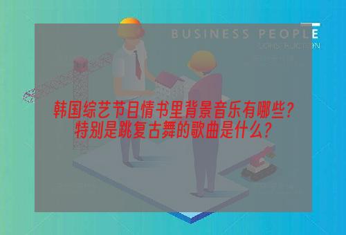 韩国综艺节目情书里背景音乐有哪些？特别是跳复古舞的歌曲是什么？