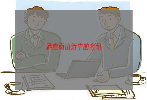 韩愈南山诗中的名句