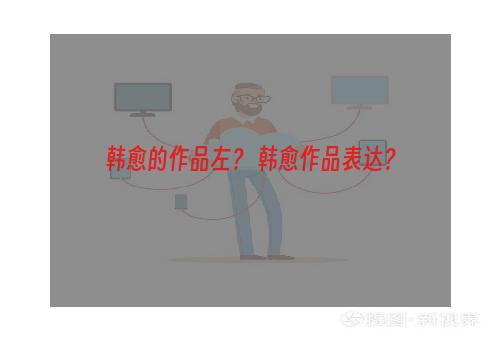 韩愈的作品左？ 韩愈作品表达？