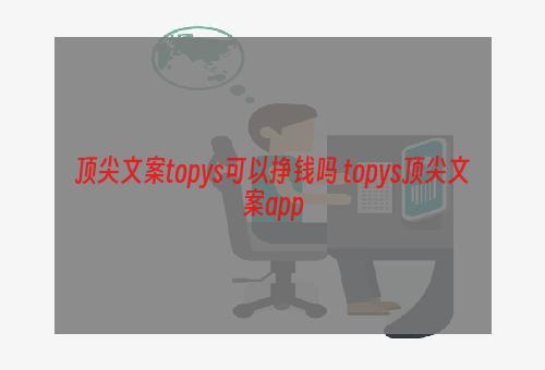 顶尖文案topys可以挣钱吗 topys顶尖文案app