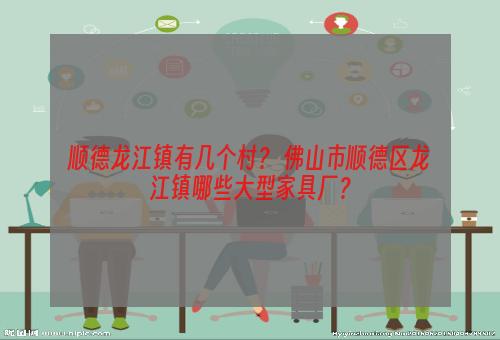 顺德龙江镇有几个村？ 佛山市顺德区龙江镇哪些大型家具厂？