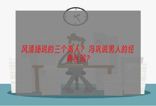风清扬说的三个高人？ 冯巩说男人的经典台词？