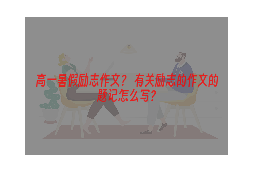 高一暑假励志作文？ 有关励志的作文的题记怎么写？
