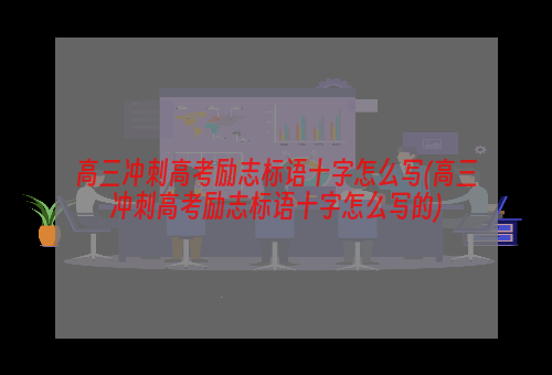 高三冲刺高考励志标语十字怎么写(高三冲刺高考励志标语十字怎么写的)