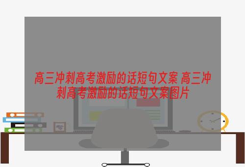 高三冲刺高考激励的话短句文案 高三冲刺高考激励的话短句文案图片