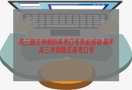 高三励志冲刺的高考口号我必成功 最牛高三冲刺励志高考口号