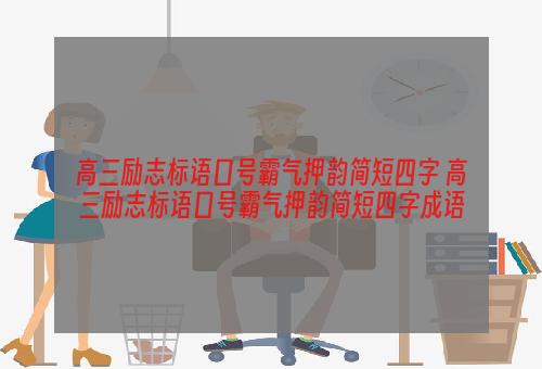 高三励志标语口号霸气押韵简短四字 高三励志标语口号霸气押韵简短四字成语