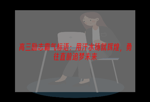 高三励志霸气标语：用汗水铸就辉煌，勇往直前追梦未来