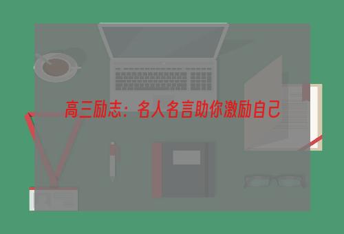高三励志：名人名言助你激励自己