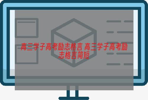 高三学子高考励志格言 高三学子高考励志格言简短