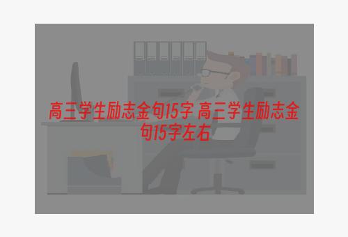 高三学生励志金句15字 高三学生励志金句15字左右