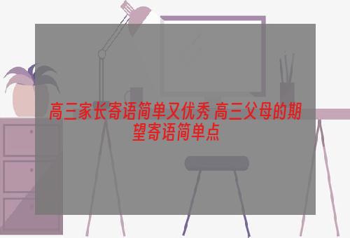 高三家长寄语简单又优秀 高三父母的期望寄语简单点