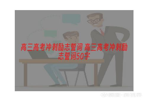 高三高考冲刺励志誓词 高三高考冲刺励志誓词50字