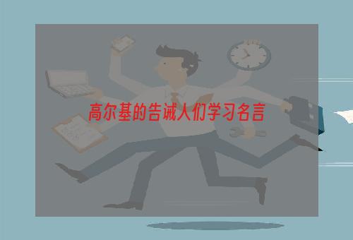 高尔基的告诫人们学习名言