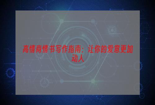 高情商情书写作指南：让你的爱意更加动人