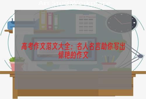 高考作文范文大全：名人名言助你写出惊艳的作文