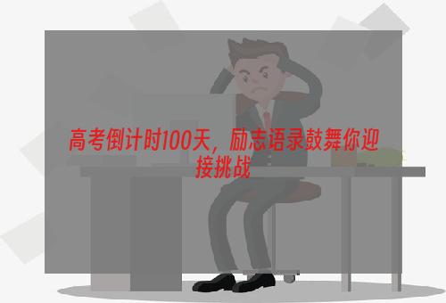 高考倒计时100天，励志语录鼓舞你迎接挑战