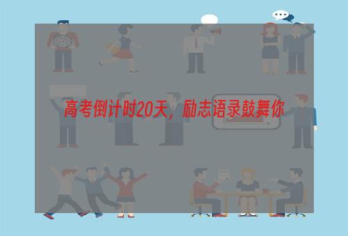 高考倒计时20天，励志语录鼓舞你