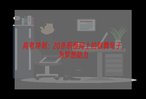 高考冲刺：20条积极向上的鼓舞句子，为梦想助力