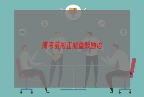 高考前的正能量鼓励语